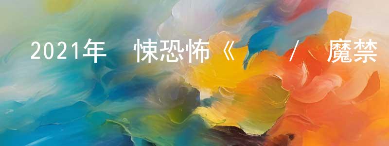 蔡紅彬的動漫綜藝大全,2021年驚悚恐怖《惡靈/驅魔禁區》BD中英雙字迅雷下載_深夜電影
